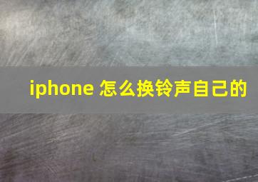 iphone 怎么换铃声自己的